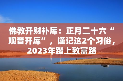 佛教开财补库：正月二十六“观音开库”，谨记这2个习俗，2023年踏上致富路