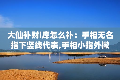 大仙补财i库怎么补：手相无名指下竖线代表,手相小指外撇