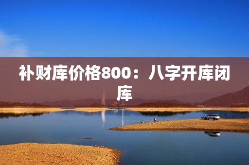 补财库价格800：八字开库闭库