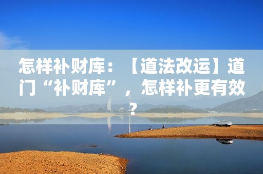 怎样补财库：【道法改运】道门“补财库”，怎样补更有效？