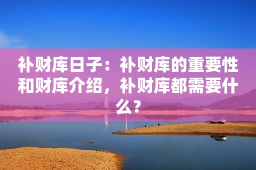 补财库日子：补财库的重要性和财库介绍，补财库都需要什么？