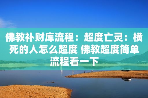 佛教补财库流程：超度亡灵：横死的人怎么超度 佛教超度简单流程看一下