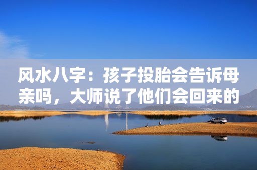 风水八字：孩子投胎会告诉母亲吗，大师说了他们会回来的