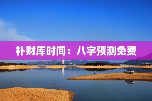 补财库时间：八字预测免费