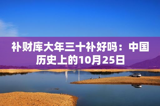 补财库大年三十补好吗：中国历史上的10月25日