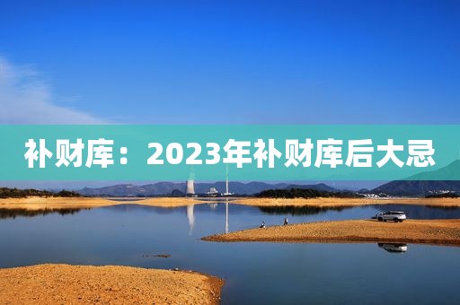 补财库：2023年补财库后大忌