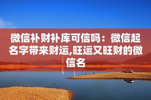 微信补财补库可信吗：微信起名字带来财运,旺运又旺财的微信名