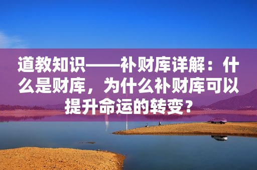 道教知识——补财库详解：什么是财库，为什么补财库可以提升命运的转变？