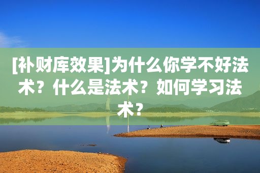 [补财库效果]为什么你学不好法术？什么是法术？如何学习法术？