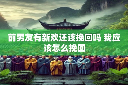 前男友有新欢还该挽回吗 我应该怎么挽回