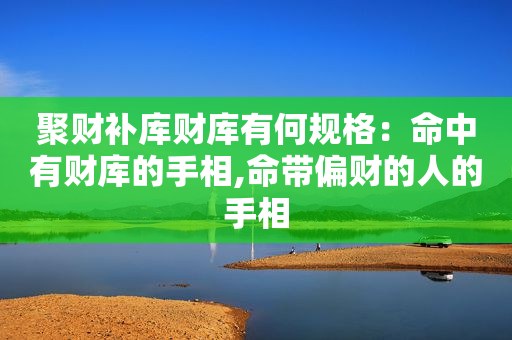 聚财补库财库有何规格：命中有财库的手相,命带偏财的人的手相