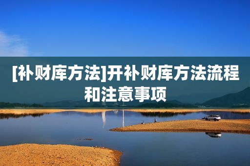 [补财库方法]开补财库方法流程和注意事项