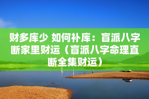 财多库少 如何补库：盲派八字断家里财运（盲派八字命理直断全集财运）