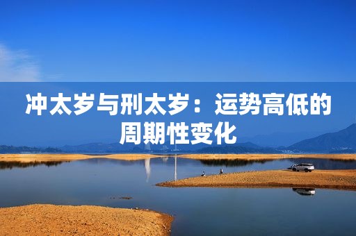 冲太岁与刑太岁：运势高低的周期性变化