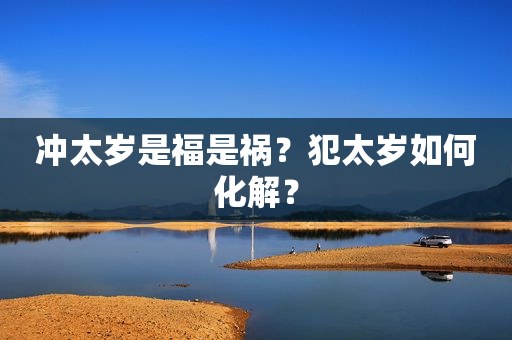 冲太岁是福是祸？犯太岁如何化解？