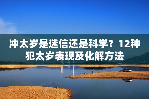 冲太岁是迷信还是科学？12种犯太岁表现及化解方法