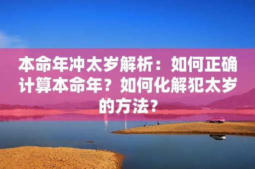 本命年冲太岁解析：如何正确计算本命年？如何化解犯太岁的方法？