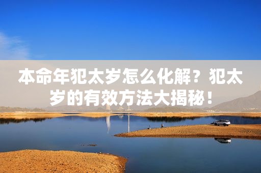 本命年犯太岁怎么化解？犯太岁的有效方法大揭秘！