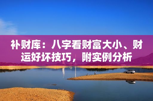 补财库：八字看财富大小、财运好坏技巧，附实例分析