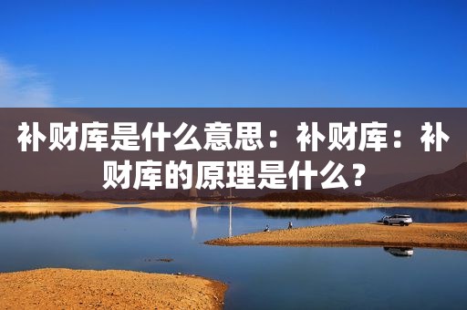 补财库是什么意思：补财库：补财库的原理是什么？