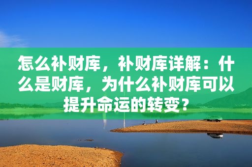 怎么补财库，补财库详解：什么是财库，为什么补财库可以提升命运的转变？