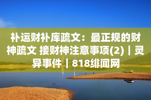 补运财补库疏文：最正规的财神疏文 接财神注意事项(2)｜灵异事件｜818绯闻网