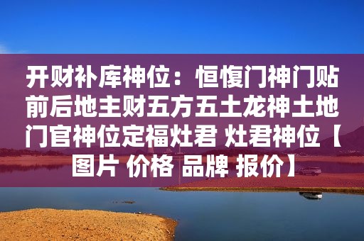 开财补库神位：恒愎门神门贴前后地主财五方五土龙神土地门官神位定福灶君 灶君神位【图片 价格 品牌 报价】