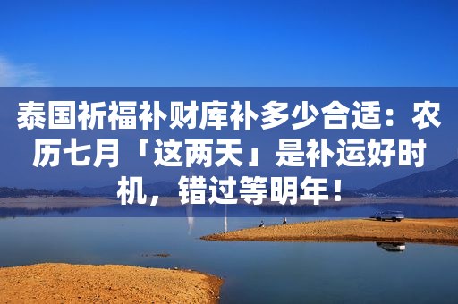 泰国祈福补财库补多少合适：农历七月「这两天」是补运好时机，错过等明年！