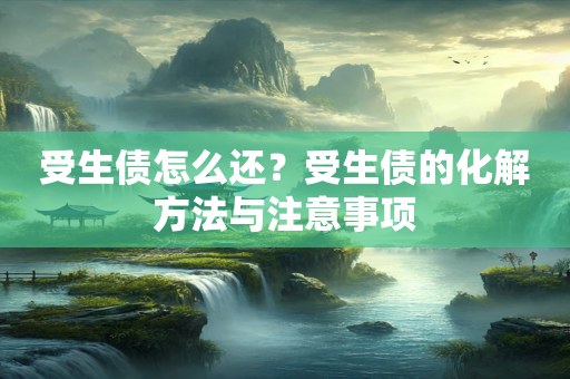 受生债怎么还？受生债的化解方法与注意事项