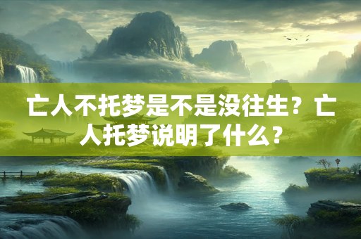 亡人不托梦是不是没往生？亡人托梦说明了什么？