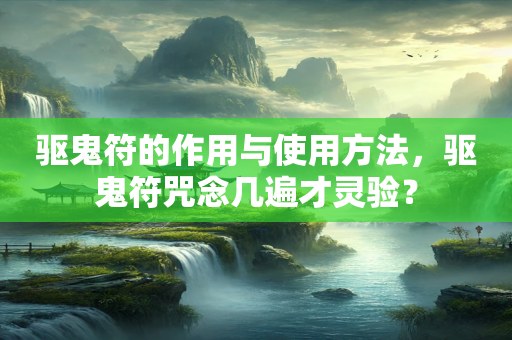 驱鬼符的作用与使用方法，驱鬼符咒念几遍才灵验？