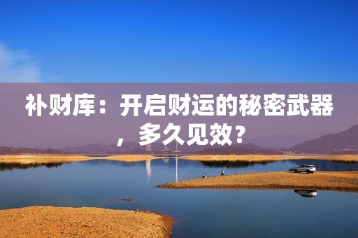 补财库：开启财运的秘密武器，多久见效？