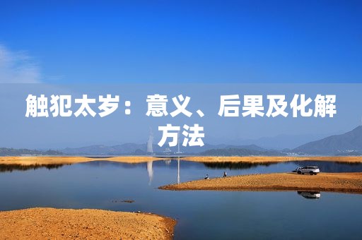 触犯太岁：意义、后果及化解方法