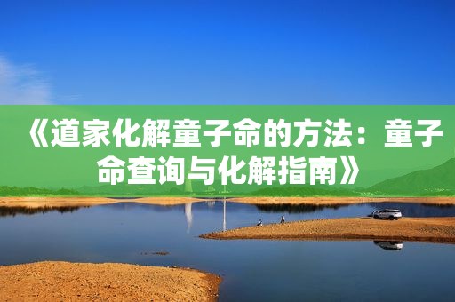 《道家化解童子命的方法：童子命查询与化解指南》