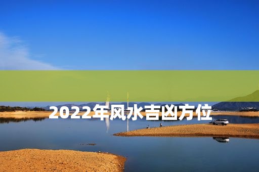 
2022年风水吉凶方位