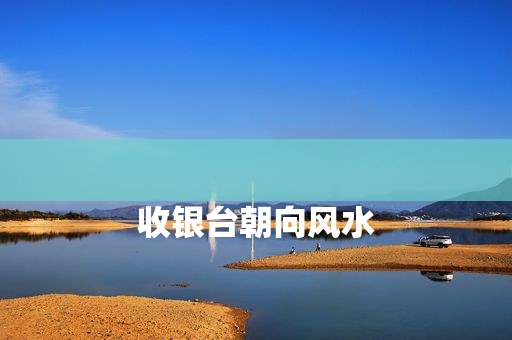 
收银台朝向风水