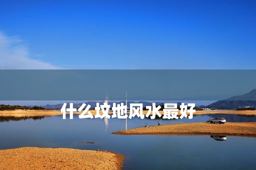 
什么坟地风水最好