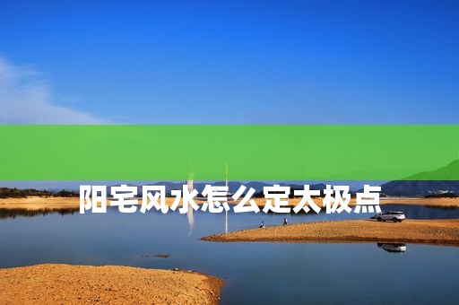 
阳宅风水怎么定太极点