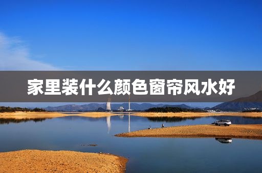 家里装什么颜色窗帘风水好