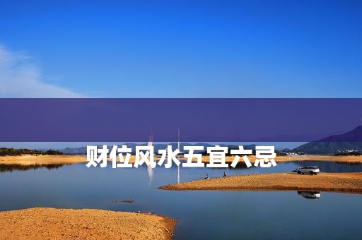 
财位风水五宜六忌