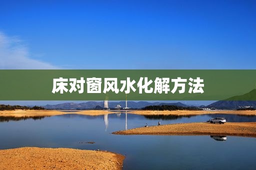 床对窗风水化解方法