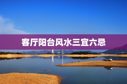 客厅阳台风水三宜六忌