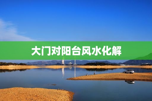 大门对阳台风水化解