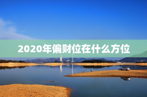 2020年偏财位在什么方位