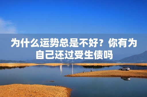 为什么运势总是不好？你有为自己还过受生债吗