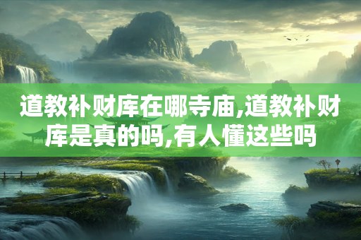 道教补财库在哪寺庙,道教补财库是真的吗,有人懂这些吗