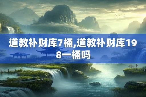 道教补财库7桶,道教补财库198一桶吗