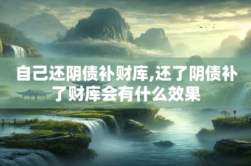 自己还阴债补财库,还了阴债补了财库会有什么效果