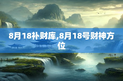 8月18补财库,8月18号财神方位