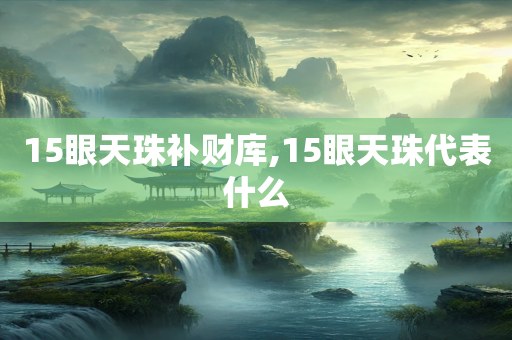 15眼天珠补财库,15眼天珠代表什么